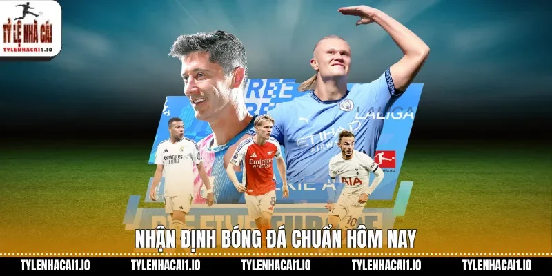 Nhận định bóng đá chuẩn hôm nay